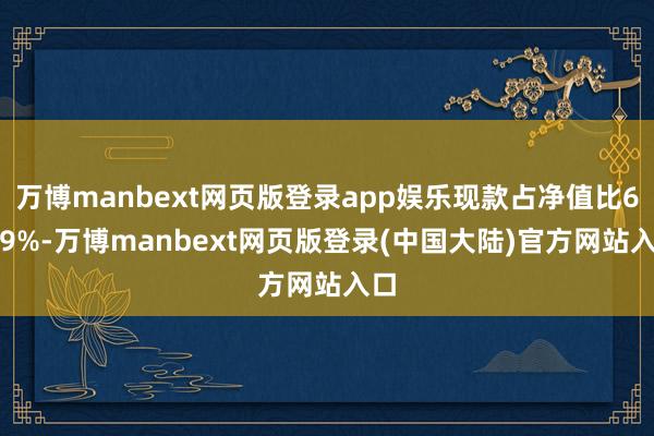 万博manbext网页版登录app娱乐现款占净值比6.49%-万博manbext网页版登录(中国大陆)官方网站入口