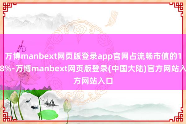万博manbext网页版登录app官网占流畅市值的1.88%-万博manbext网页版登录(中国大陆)官方网站入口