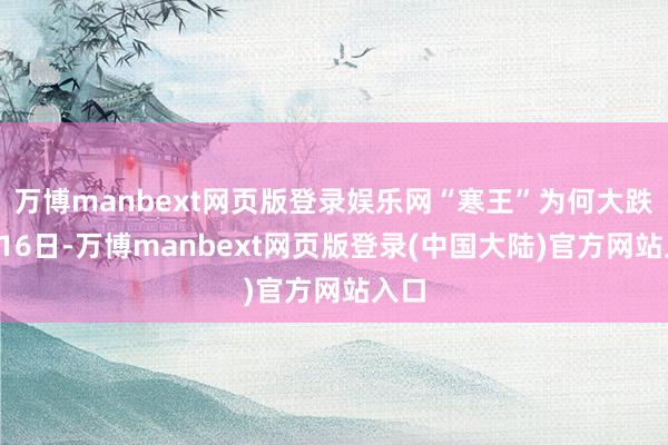 万博manbext网页版登录娱乐网“寒王”为何大跌　　1月16日-万博manbext网页版登录(中国大陆)官方网站入口
