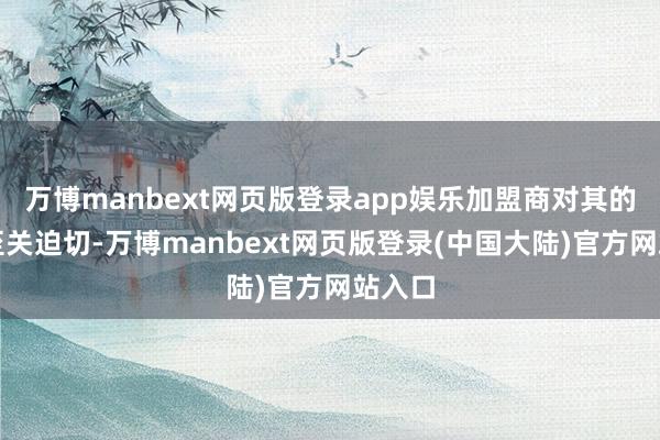 万博manbext网页版登录app娱乐加盟商对其的业务至关迫切-万博manbext网页版登录(中国大陆)官方网站入口
