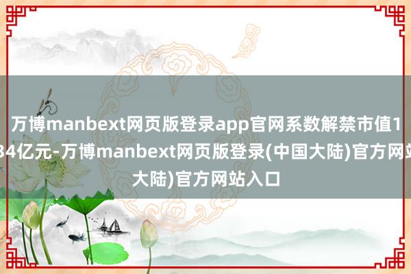 万博manbext网页版登录app官网系数解禁市值1149.34亿元-万博manbext网页版登录(中国大陆)官方网站入口