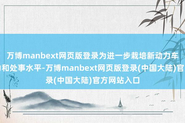 万博manbext网页版登录为进一步栽培新动力车险保障智力和处事水平-万博manbext网页版登录(中国大陆)官方网站入口