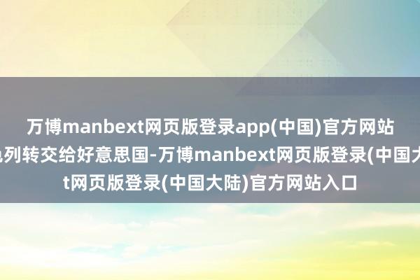 万博manbext网页版登录app(中国)官方网站加沙地带将被以色列转交给好意思国-万博manbext网页版登录(中国大陆)官方网站入口