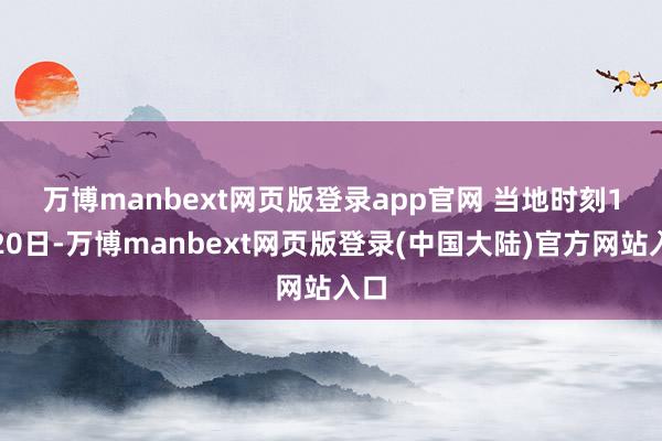 万博manbext网页版登录app官网 　　当地时刻1月20日-万博manbext网页版登录(中国大陆)官方网站入口