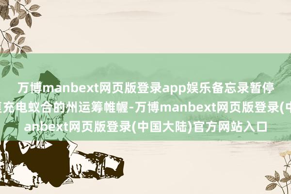 万博manbext网页版登录app娱乐备忘录暂停了拜登政府批准的修复充电蚁合的州运筹帷幄-万博manbext网页版登录(中国大陆)官方网站入口