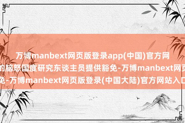 万博manbext网页版登录app(中国)官方网站不错为通过全面筛选的脑怒国度研究东谈主员提供豁免-万博manbext网页版登录(中国大陆)官方网站入口