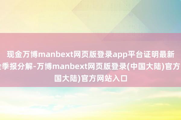 现金万博manbext网页版登录app平台证明最新一期基金季报分解-万博manbext网页版登录(中国大陆)官方网站入口