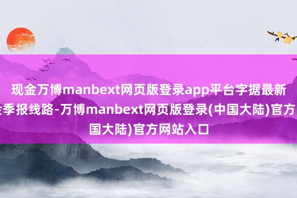 现金万博manbext网页版登录app平台字据最新一期基金季报线路-万博manbext网页版登录(中国大陆)官方网站入口