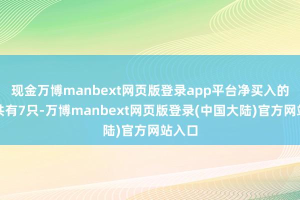 现金万博manbext网页版登录app平台净买入的个股共有7只-万博manbext网页版登录(中国大陆)官方网站入口