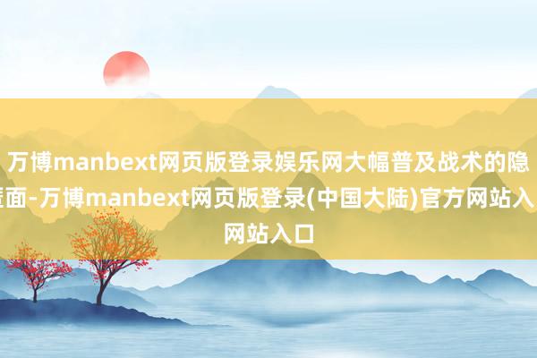 万博manbext网页版登录娱乐网大幅普及战术的隐匿面-万博manbext网页版登录(中国大陆)官方网站入口