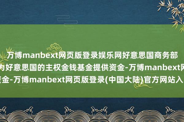 万博manbext网页版登录娱乐网好意思国商务部长卢特尼克：关税不会为好意思国的主权金钱基金提供资金-万博manbext网页版登录(中国大陆)官方网站入口