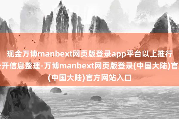 现金万博manbext网页版登录app平台以上推行为本站据公开信息整理-万博manbext网页版登录(中国大陆)官方网站入口