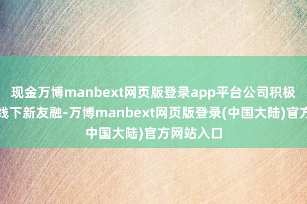 现金万博manbext网页版登录app平台公司积极构建线上线下新友融-万博manbext网页版登录(中国大陆)官方网站入口