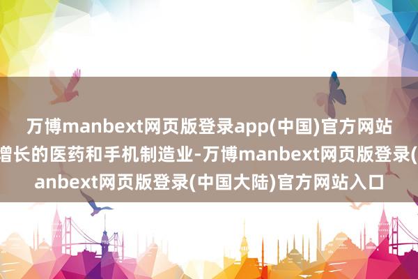 万博manbext网页版登录app(中国)官方网站尤其是对于出现爆炸式增长的医药和手机制造业-万博manbext网页版登录(中国大陆)官方网站入口
