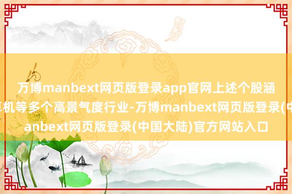万博manbext网页版登录app官网上述个股涵盖了通讯、电子、盘算机等多个高景气度行业-万博manbext网页版登录(中国大陆)官方网站入口