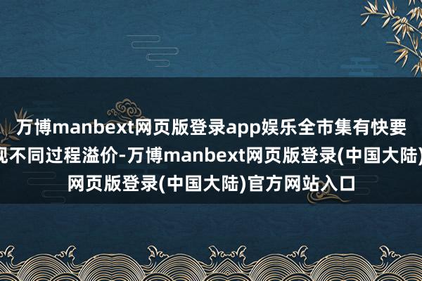 万博manbext网页版登录app娱乐全市集有快要500只ETF出现不同过程溢价-万博manbext网页版登录(中国大陆)官方网站入口